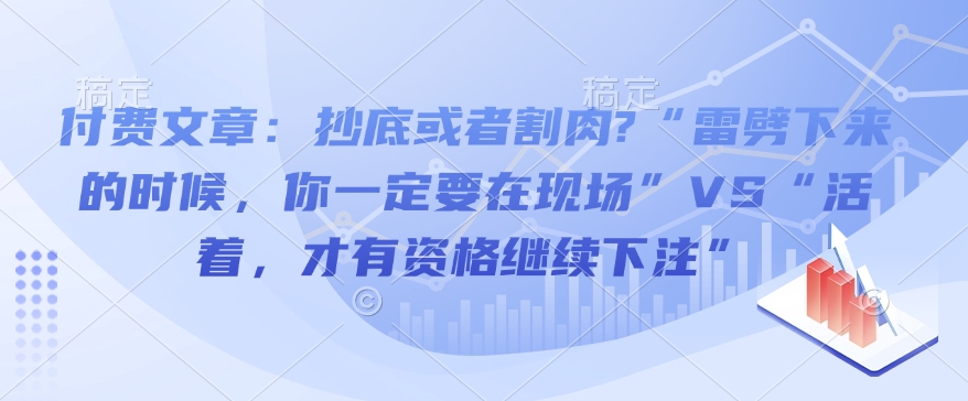 付费文章：抄底或者割肉?“雷劈下来的时候，你一定要在现场”VS“活着，才有资格继续下注”-E网资源