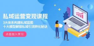 私域运营变现课程，3大体系构建私域蓝图，十大模型解锁私域引流转化秘诀-E网资源