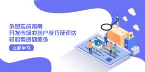 外贸实战指南：开发市场找客户技巧及评估，轻松卖货到国外-E网资源