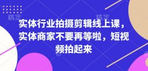 实体行业拍摄剪辑线上课，实体商家不要再等啦，短视频拍起来-E网资源