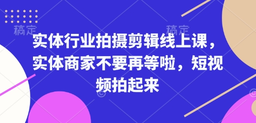实体行业拍摄剪辑线上课，实体商家不要再等啦，短视频拍起来-E网资源