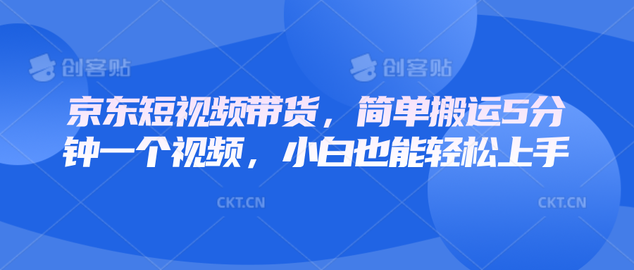 京东短视频带货，简单搬运5分钟一个视频，小白也能轻松上手-E网资源