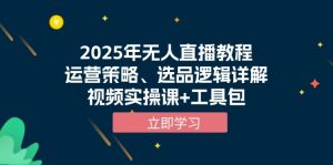 2025年无人直播教程，运营策略、选品逻辑详解，视频实操课+工具包-E网资源