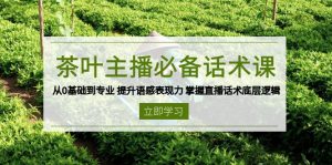 茶叶 主播必备话术课 从0基础到专业 提升语感表现力 掌握直播话术底层逻辑-E网资源