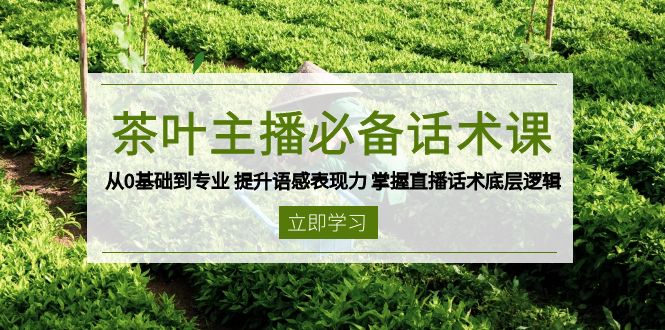 茶叶 主播必备话术课 从0基础到专业 提升语感表现力 掌握直播话术底层逻辑-E网资源