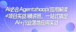 Ai必会Agent(应用解读+项目实战)精讲班，一站式搞定AI+行业落地应用实战-E网资源