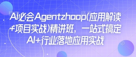 Ai必会Agent(应用解读+项目实战)精讲班，一站式搞定AI+行业落地应用实战-E网资源