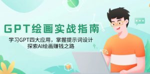 GPT绘画实战指南：学习GPT四大应用，掌握提示词设计，探索AI绘画赚钱之路-E网资源