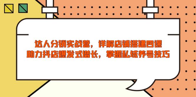 达人分销实战营，店铺搭建四课，助力抖店爆发式增长，掌握私域养号技巧-E网资源