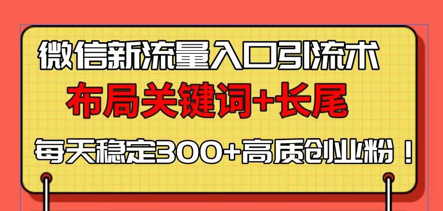 微信新流量入口引流术，布局关键词+长尾，每天稳定300+高质创业粉！-E网资源