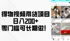 得物视频带货项目，日入200+，零门槛可长期做！-E网资源