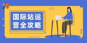 国际站运营全攻略：涵盖日常运营到数据分析，助力打造高效运营思路-E网资源