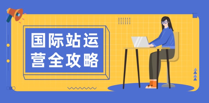 国际站运营全攻略：涵盖日常运营到数据分析，助力打造高效运营思路-E网资源
