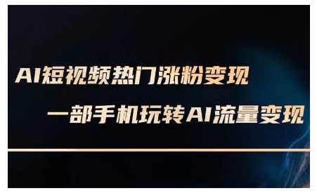 AI短视频热门涨粉变现课，AI数字人制作短视频超级变现实操课，一部手机玩转短视频变现-E网资源