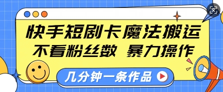 快手短剧卡魔法搬运，不看粉丝数，暴力操作，几分钟一条作品，小白也能快速上手-E网资源