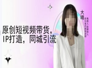 原创短视频带货，IP打造，同城引流-大晴自媒体教程-E网资源