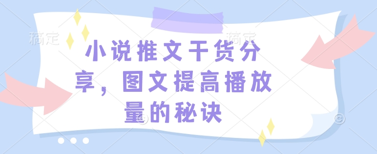 小说推文干货分享，图文提高播放量的秘诀-E网资源