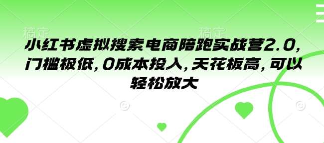小红书虚拟搜索电商陪跑实战营2.0，门槛极低，0成本投入，天花板高，可以轻松放大-E网资源