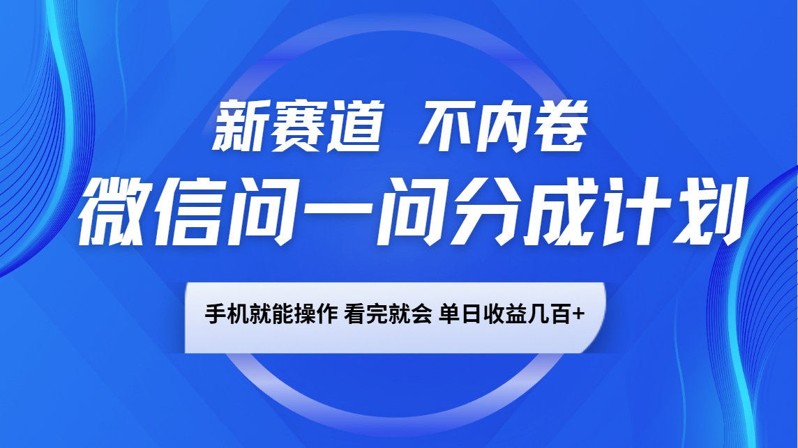 微信问一问分成计划，新赛道不内卷，长期稳定 手机就能操作，单日收益几百+-E网资源