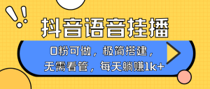 抖音语音无人挂播，每天躺赚1000+，新老号0粉可播，简单好操作，不限流不违规-E网资源