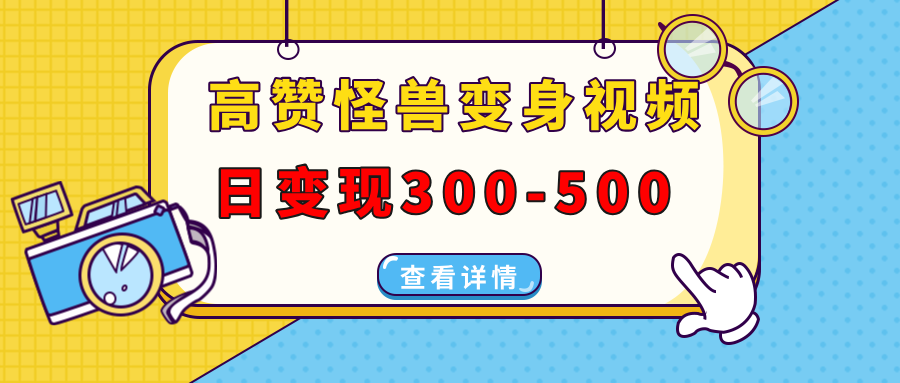 高赞怪兽变身视频制作，日变现300-500，多平台发布(抖音、视频号、小红书-E网资源