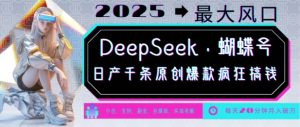 DeepSeek+蝴蝶号，2025年最大风口，日产千条原创爆款，轻松月入破W-E网资源
