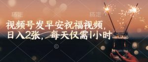 视频号发早安祝福视频，日入2张，每天仅需1小时-E网资源