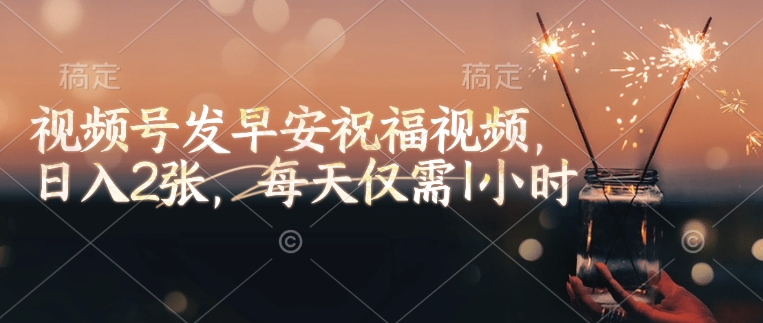 视频号发早安祝福视频，日入2张，每天仅需1小时-E网资源