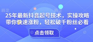 25年最新抖音起号技术，实操攻略带你快速涨粉，轻松破千粉丝必看-E网资源