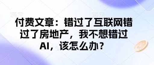 付费文章：错过了互联网错过了房地产，我不想错过AI，该怎么办？-E网资源