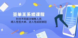 签单王系统课程，针对不同层次销售人员，顺人性签大单，逆人性成就销冠-E网资源