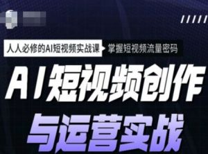 AI短视频创作与运营实战课程，人人必修的AI短视频实战课，掌握短视频流量密码-E网资源