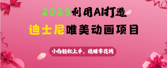2025利用AI打造迪士尼唯美动画项目，小白轻松上手，稳挣零花钱-E网资源