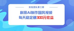 视频号ai国风视频创作者分成计划每天稳定300元收益-E网资源