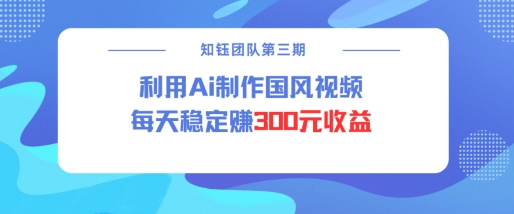 视频号ai国风视频创作者分成计划每天稳定300元收益-E网资源