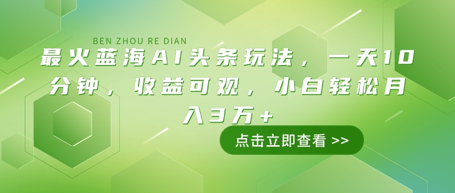最火蓝海AI头条玩法，一天10分钟，收益可观，小白轻松月入3万+-E网资源