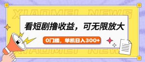 看短剧领收益，可矩阵无限放大，单机日收益300+，新手小白轻松上手-E网资源