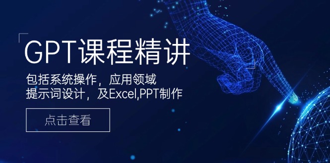 GPT课程精讲，包括系统操作，应用领域，提示词设计，及Excel,PPT制作-E网资源