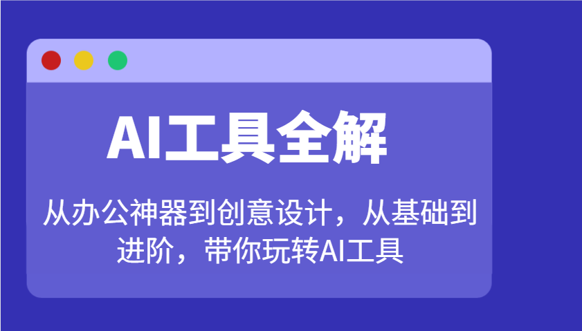 AI工具全解：从办公神器到创意设计，从基础到进阶，带你玩转AI工具-E网资源