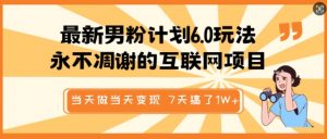 最新男粉计划6.0玩法，永不凋谢的互联网项目，当天做当天变现，视频包原创，7天搞了1个W-E网资源