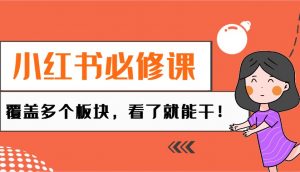 小红书必修课：电商/无人/获客/种草/mcn/直播等多个板块，看了就能干！-E网资源