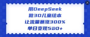 用DeepSeek做3D儿童绘本，让流量暴涨300%，单日变现多张-E网资源