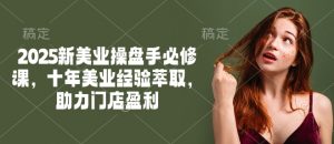 2025新美业操盘手必修课，十年美业经验萃取，助力门店盈利-E网资源