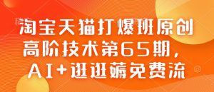 淘宝天猫打爆班原创高阶技术第65期，AI+逛逛薅免费流-E网资源