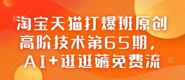 淘宝天猫打爆班原创高阶技术第65期，AI+逛逛薅免费流-E网资源