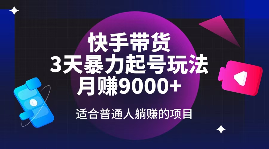 快手带货，3天起号暴力玩法，月赚9000+，适合普通人躺赚的项目-E网资源