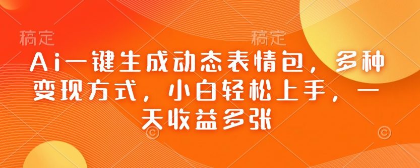 Ai一键生成动态表情包，多种变现方式，小白轻松上手，一天收益多张-E网资源