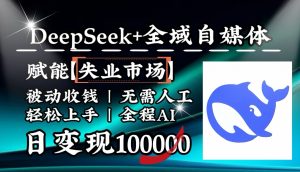 降维打击，DeepSeek+失业市场，全自动操作，结合人人刚需，单月利润轻松破100000＋-E网资源