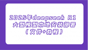 2025年deepseek R1 大型模型本地安装部署(文件+教程)，新手也能快速上手！-E网资源