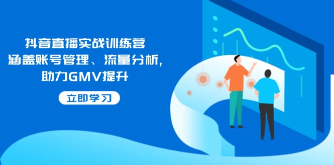 抖音直播实战训练营：涵盖账号管理、流量分析, 助力GMV提升-E网资源